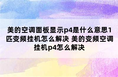 美的空调面板显示p4是什么意思1匹变频挂机怎么解决 美的变频空调挂机p4怎么解决